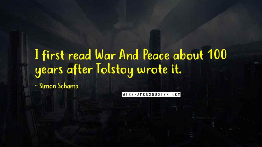 Simon Schama Quotes: I first read War And Peace about 100 years after Tolstoy wrote it.