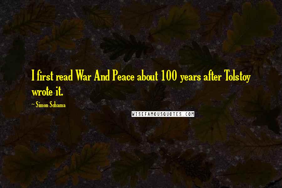 Simon Schama Quotes: I first read War And Peace about 100 years after Tolstoy wrote it.