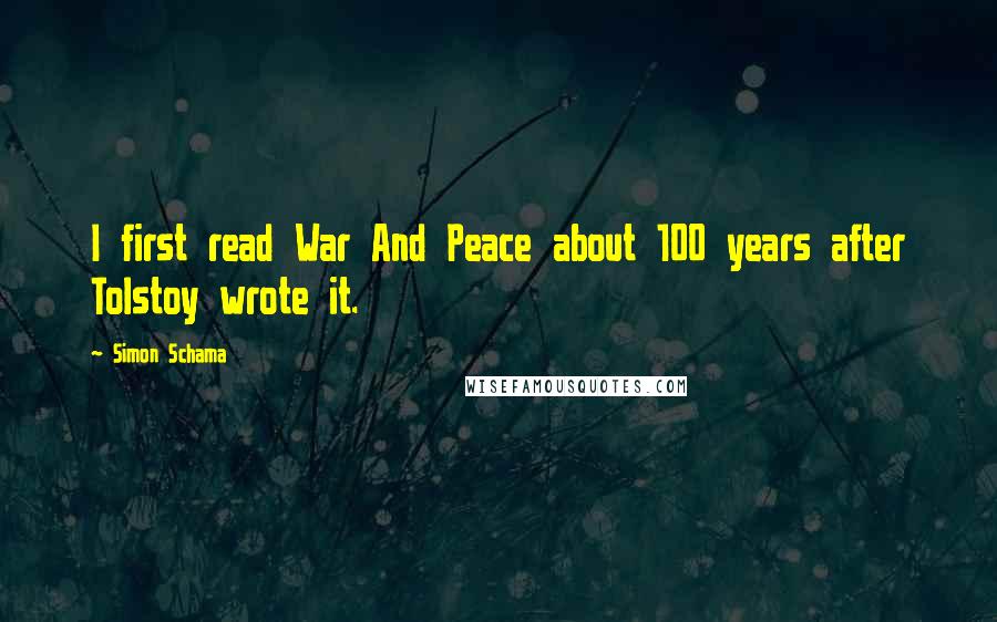 Simon Schama Quotes: I first read War And Peace about 100 years after Tolstoy wrote it.