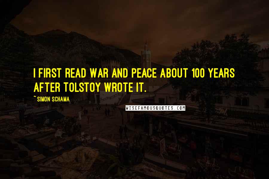 Simon Schama Quotes: I first read War And Peace about 100 years after Tolstoy wrote it.