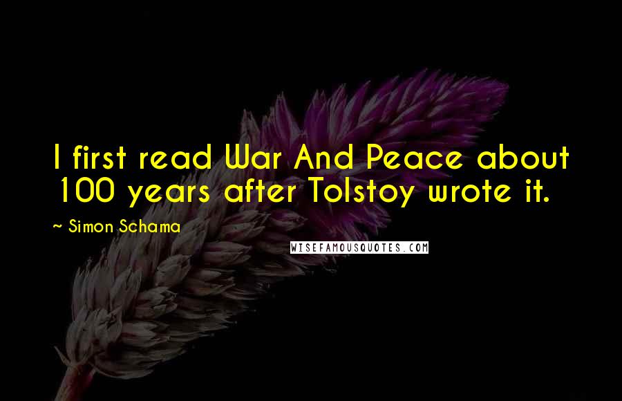 Simon Schama Quotes: I first read War And Peace about 100 years after Tolstoy wrote it.