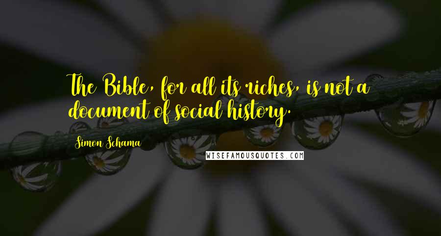 Simon Schama Quotes: The Bible, for all its riches, is not a document of social history.