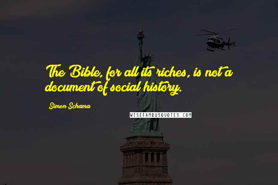 Simon Schama Quotes: The Bible, for all its riches, is not a document of social history.