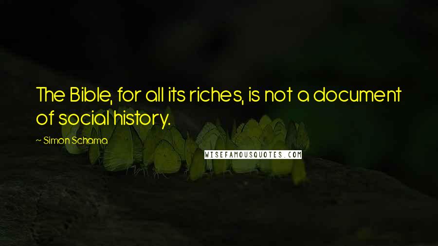 Simon Schama Quotes: The Bible, for all its riches, is not a document of social history.