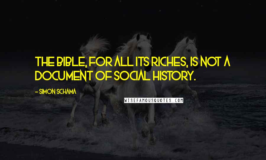 Simon Schama Quotes: The Bible, for all its riches, is not a document of social history.