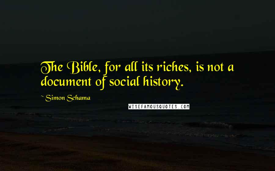 Simon Schama Quotes: The Bible, for all its riches, is not a document of social history.
