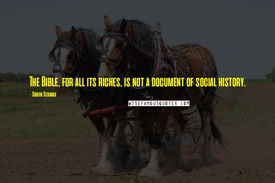 Simon Schama Quotes: The Bible, for all its riches, is not a document of social history.