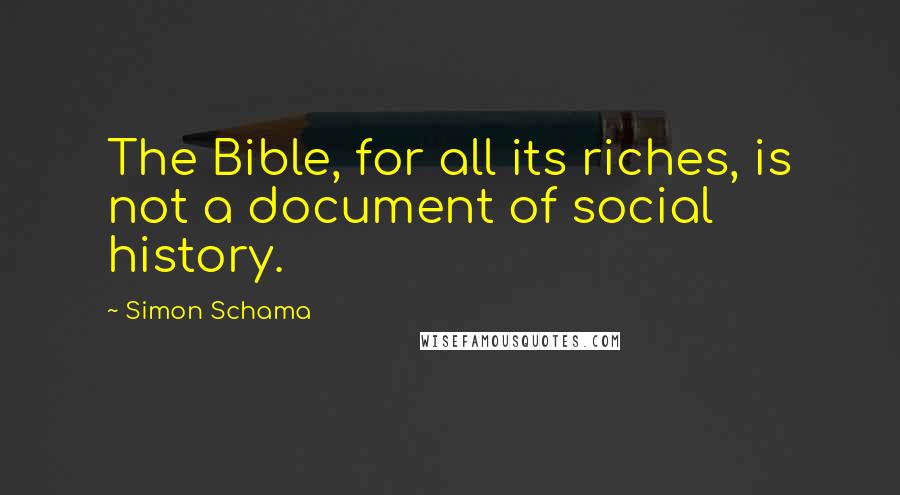 Simon Schama Quotes: The Bible, for all its riches, is not a document of social history.