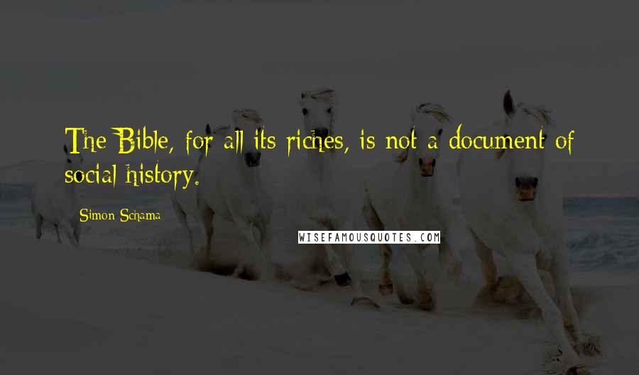 Simon Schama Quotes: The Bible, for all its riches, is not a document of social history.