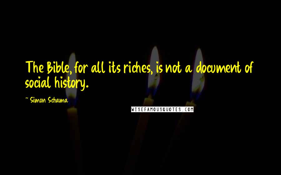 Simon Schama Quotes: The Bible, for all its riches, is not a document of social history.
