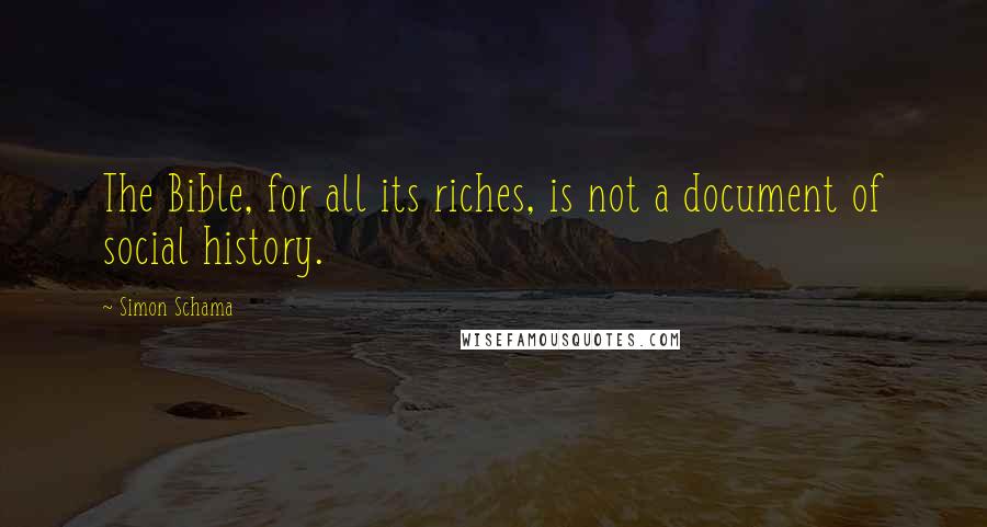 Simon Schama Quotes: The Bible, for all its riches, is not a document of social history.