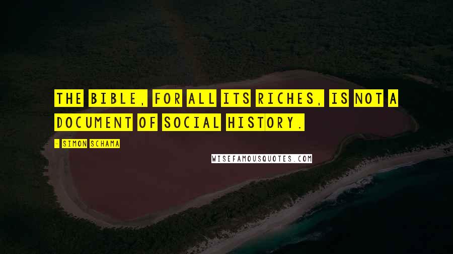Simon Schama Quotes: The Bible, for all its riches, is not a document of social history.