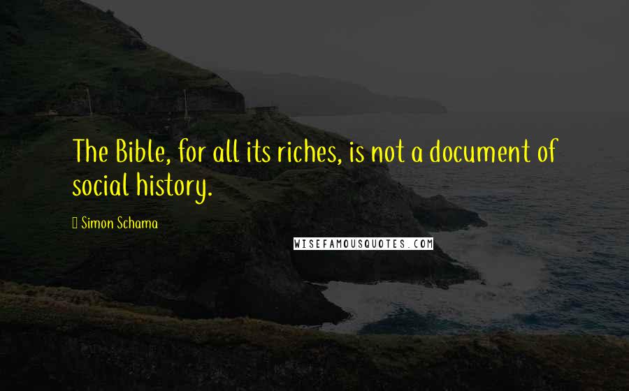 Simon Schama Quotes: The Bible, for all its riches, is not a document of social history.