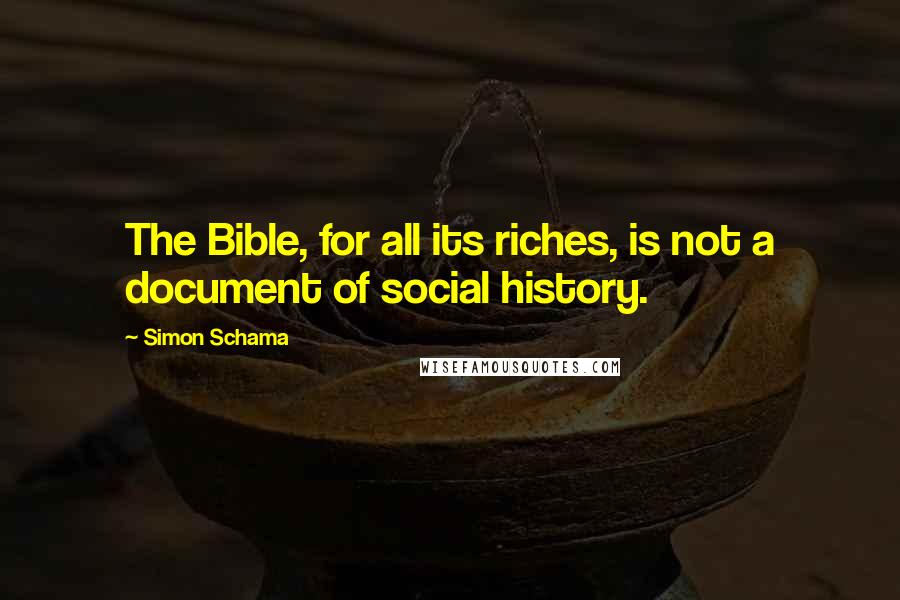 Simon Schama Quotes: The Bible, for all its riches, is not a document of social history.