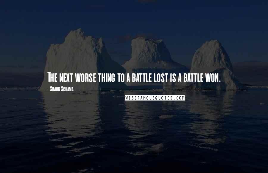 Simon Schama Quotes: The next worse thing to a battle lost is a battle won.