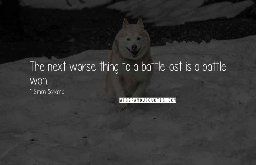 Simon Schama Quotes: The next worse thing to a battle lost is a battle won.
