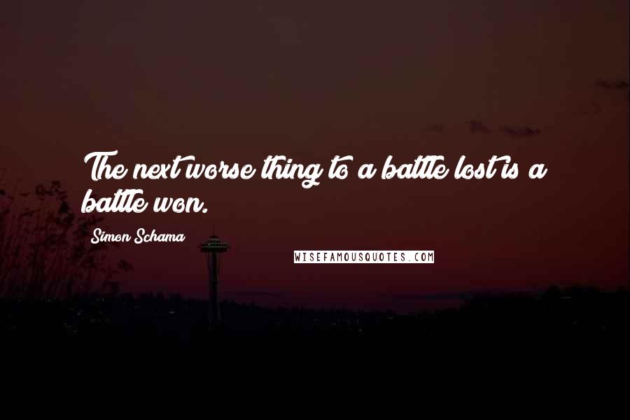 Simon Schama Quotes: The next worse thing to a battle lost is a battle won.
