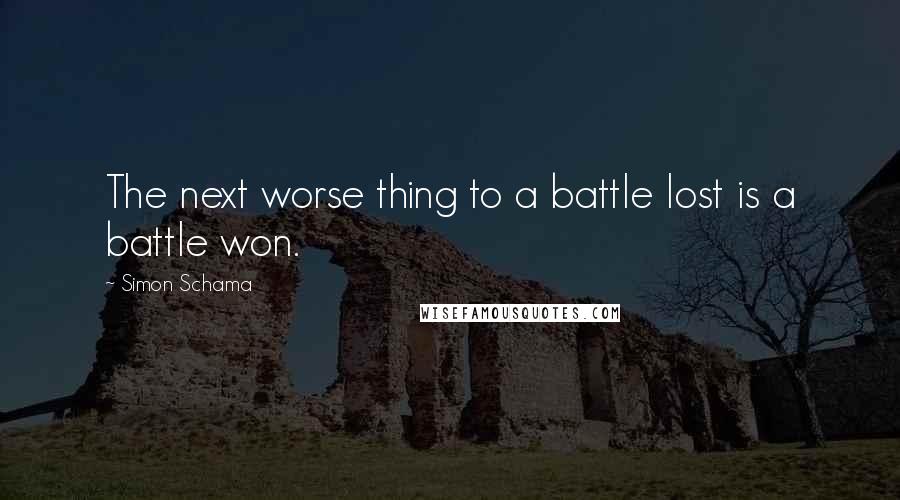Simon Schama Quotes: The next worse thing to a battle lost is a battle won.