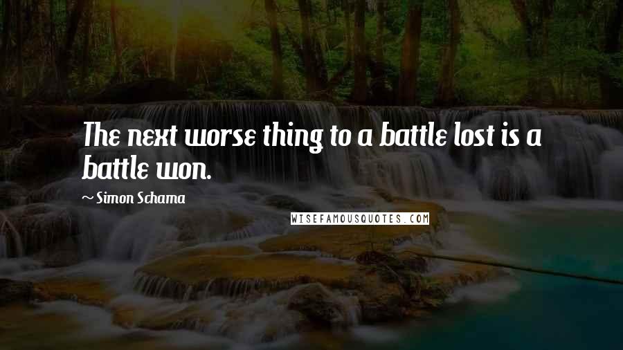 Simon Schama Quotes: The next worse thing to a battle lost is a battle won.