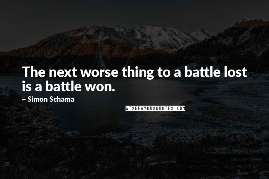 Simon Schama Quotes: The next worse thing to a battle lost is a battle won.