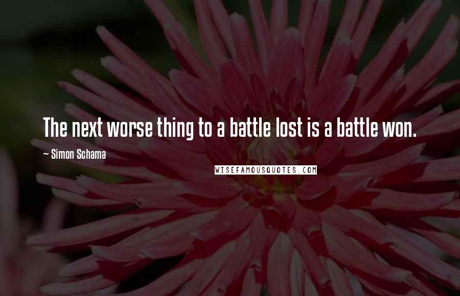 Simon Schama Quotes: The next worse thing to a battle lost is a battle won.