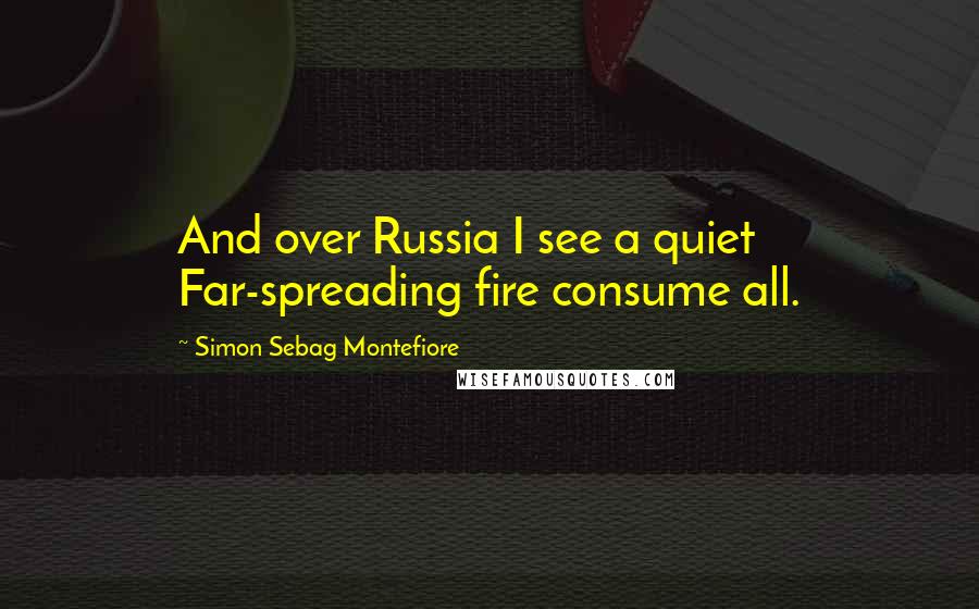 Simon Sebag Montefiore Quotes: And over Russia I see a quiet Far-spreading fire consume all.