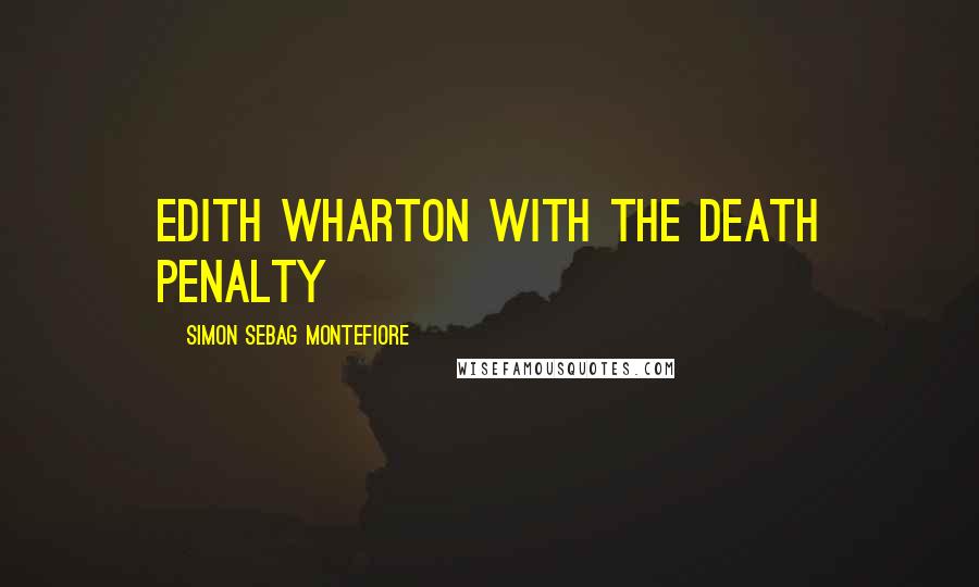 Simon Sebag Montefiore Quotes: Edith Wharton with the death penalty