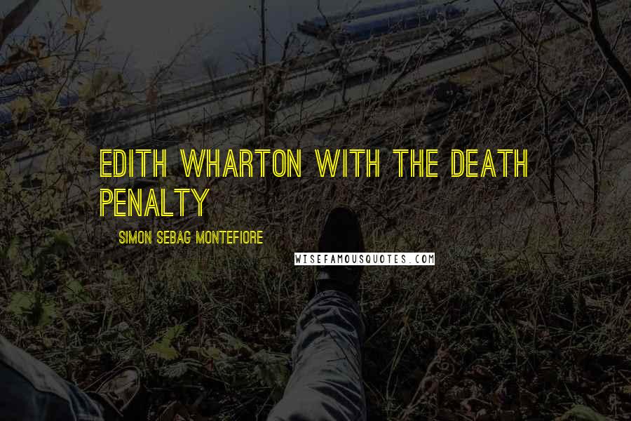 Simon Sebag Montefiore Quotes: Edith Wharton with the death penalty