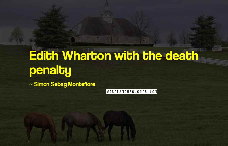 Simon Sebag Montefiore Quotes: Edith Wharton with the death penalty