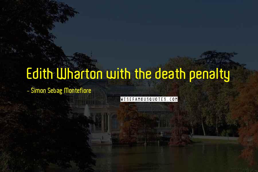 Simon Sebag Montefiore Quotes: Edith Wharton with the death penalty