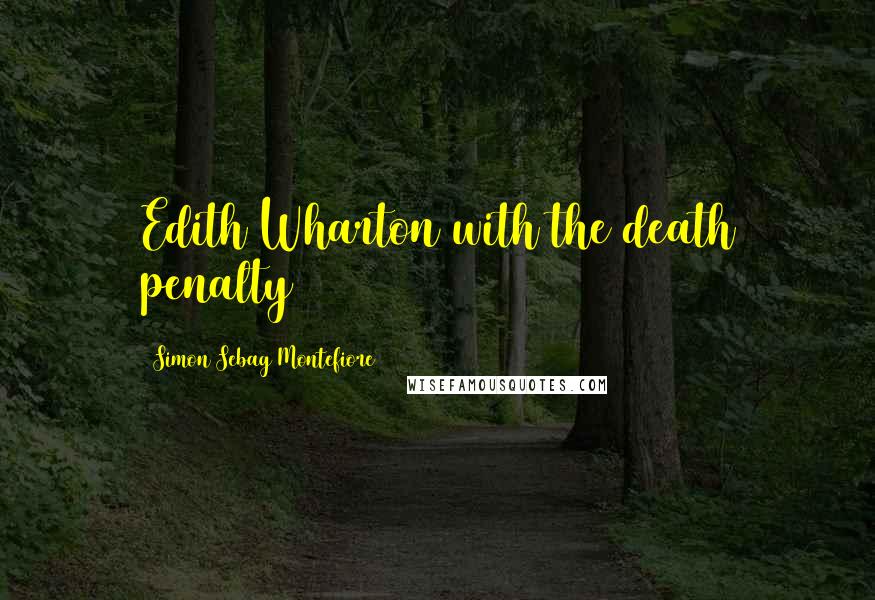 Simon Sebag Montefiore Quotes: Edith Wharton with the death penalty