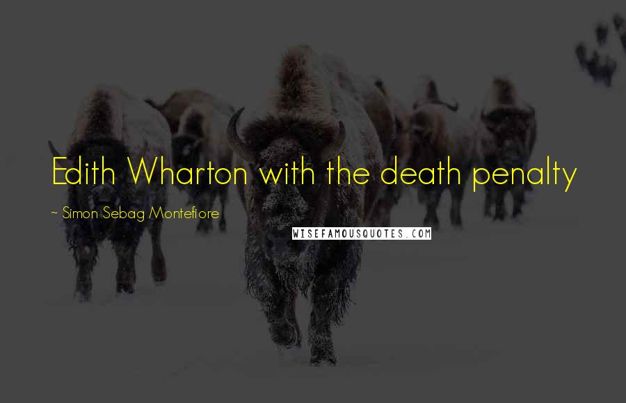 Simon Sebag Montefiore Quotes: Edith Wharton with the death penalty