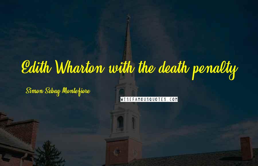 Simon Sebag Montefiore Quotes: Edith Wharton with the death penalty