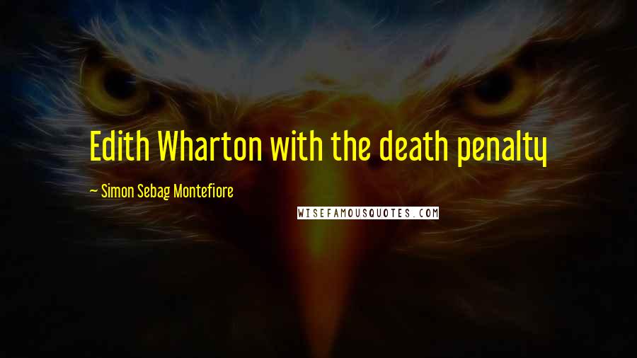 Simon Sebag Montefiore Quotes: Edith Wharton with the death penalty