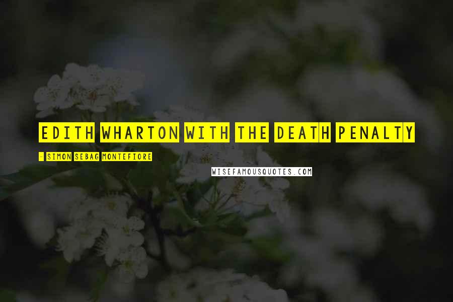 Simon Sebag Montefiore Quotes: Edith Wharton with the death penalty
