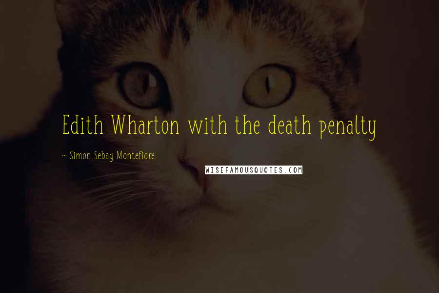 Simon Sebag Montefiore Quotes: Edith Wharton with the death penalty