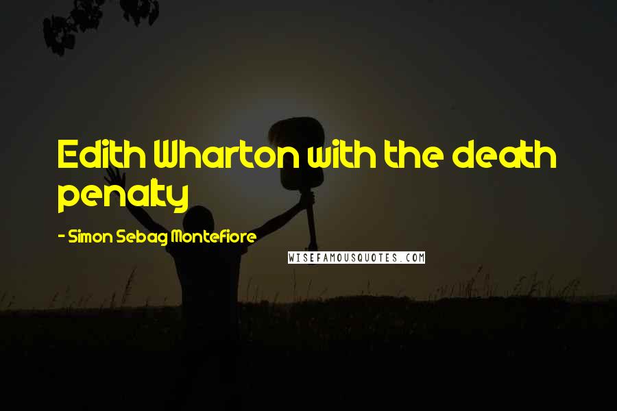 Simon Sebag Montefiore Quotes: Edith Wharton with the death penalty