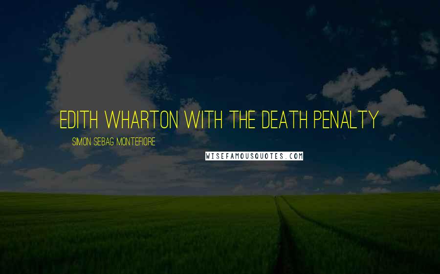 Simon Sebag Montefiore Quotes: Edith Wharton with the death penalty