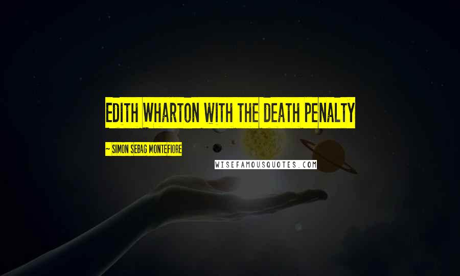 Simon Sebag Montefiore Quotes: Edith Wharton with the death penalty