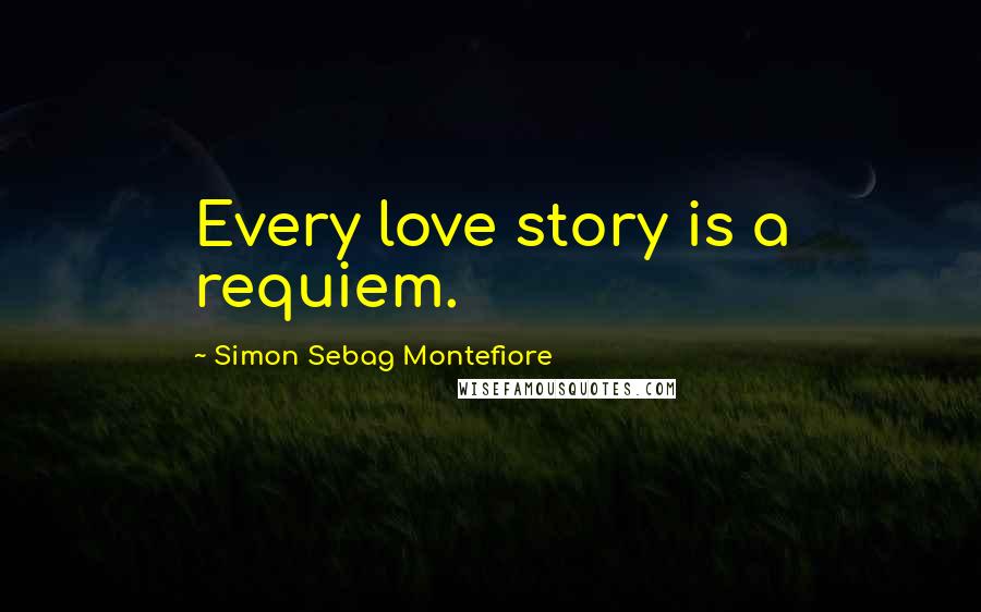 Simon Sebag Montefiore Quotes: Every love story is a requiem.