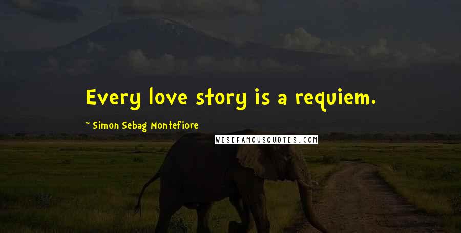 Simon Sebag Montefiore Quotes: Every love story is a requiem.