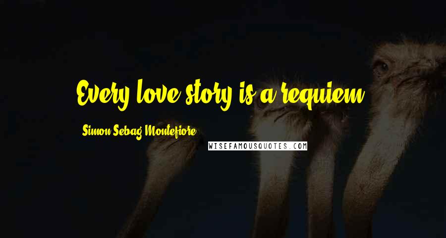 Simon Sebag Montefiore Quotes: Every love story is a requiem.