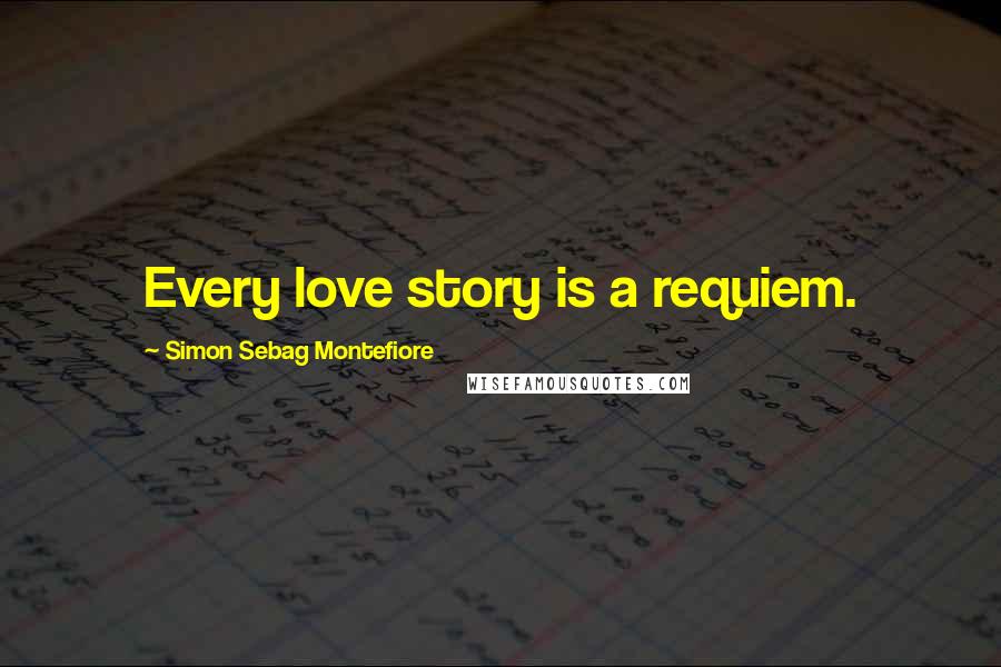 Simon Sebag Montefiore Quotes: Every love story is a requiem.