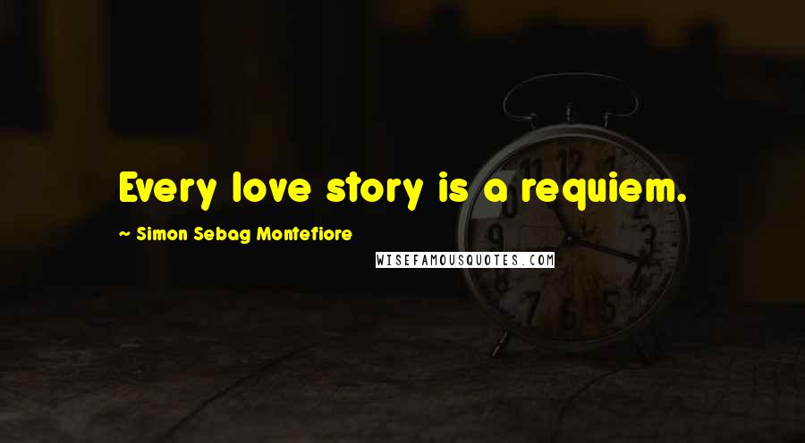 Simon Sebag Montefiore Quotes: Every love story is a requiem.