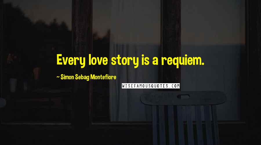 Simon Sebag Montefiore Quotes: Every love story is a requiem.