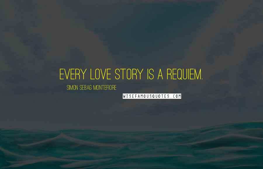 Simon Sebag Montefiore Quotes: Every love story is a requiem.