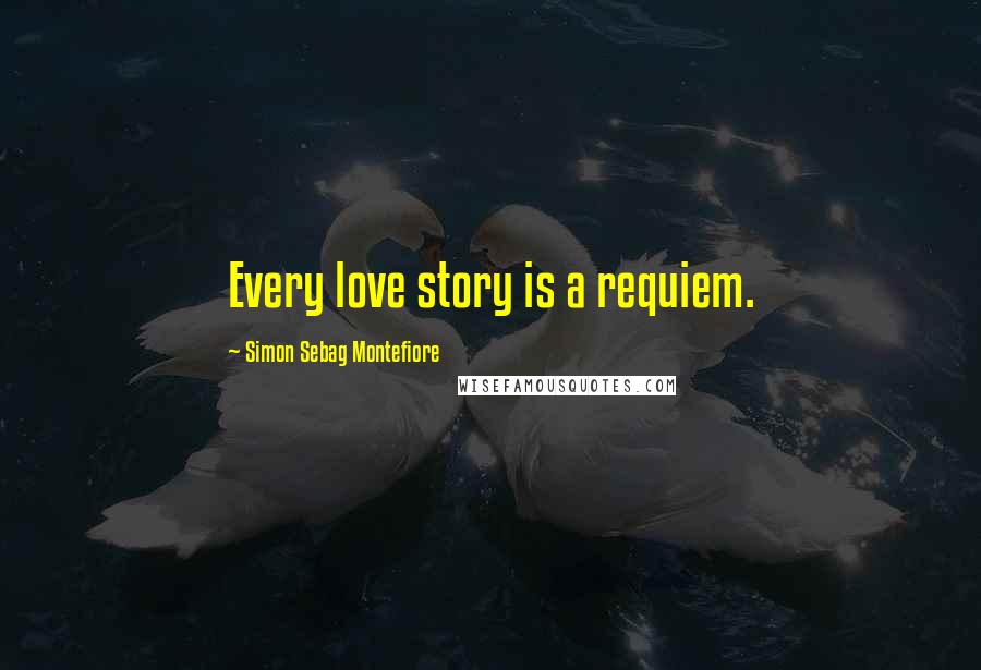 Simon Sebag Montefiore Quotes: Every love story is a requiem.