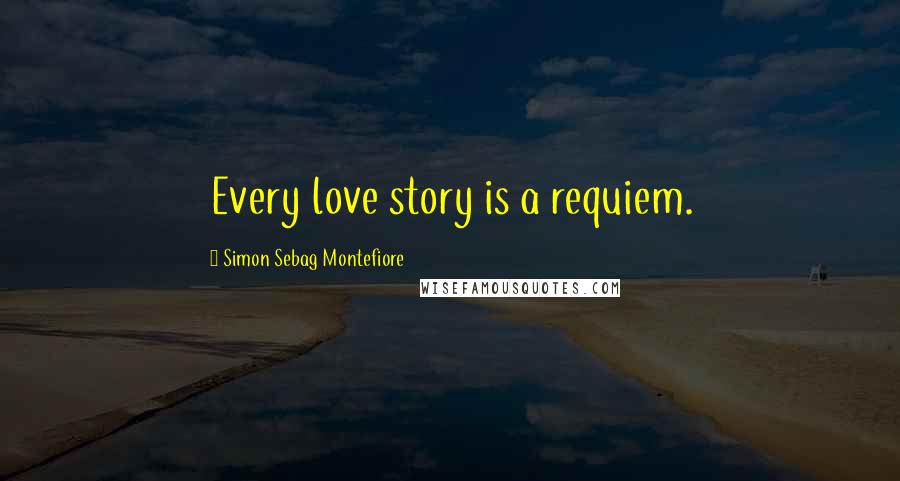 Simon Sebag Montefiore Quotes: Every love story is a requiem.