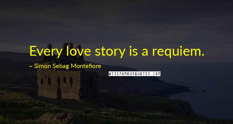 Simon Sebag Montefiore Quotes: Every love story is a requiem.