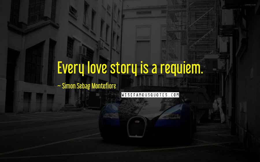 Simon Sebag Montefiore Quotes: Every love story is a requiem.